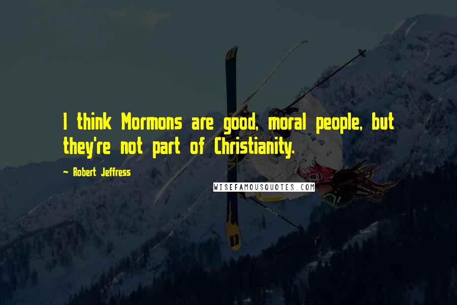 Robert Jeffress Quotes: I think Mormons are good, moral people, but they're not part of Christianity.
