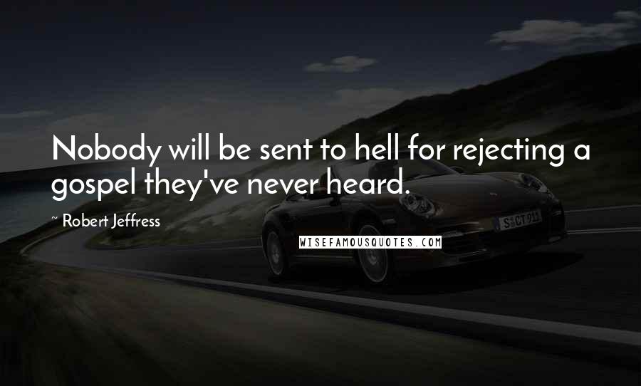 Robert Jeffress Quotes: Nobody will be sent to hell for rejecting a gospel they've never heard.