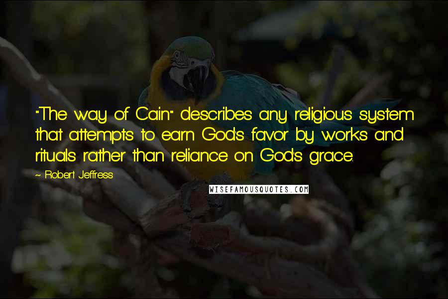 Robert Jeffress Quotes: "The way of Cain" describes any religious system that attempts to earn God's favor by works and rituals rather than reliance on God's grace.