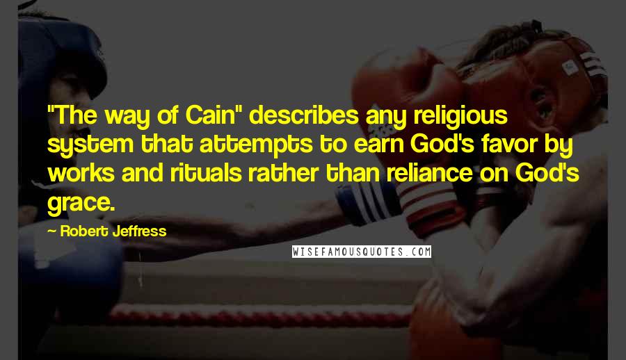 Robert Jeffress Quotes: "The way of Cain" describes any religious system that attempts to earn God's favor by works and rituals rather than reliance on God's grace.
