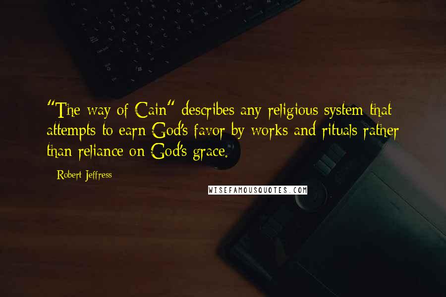 Robert Jeffress Quotes: "The way of Cain" describes any religious system that attempts to earn God's favor by works and rituals rather than reliance on God's grace.