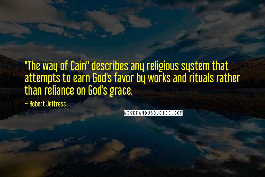 Robert Jeffress Quotes: "The way of Cain" describes any religious system that attempts to earn God's favor by works and rituals rather than reliance on God's grace.