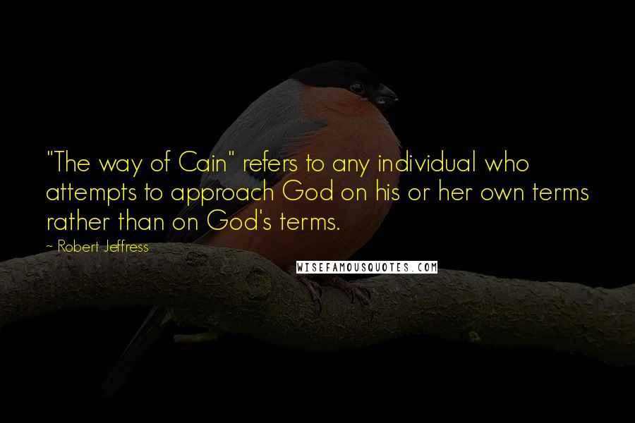 Robert Jeffress Quotes: "The way of Cain" refers to any individual who attempts to approach God on his or her own terms rather than on God's terms.