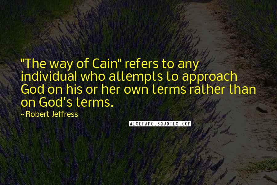 Robert Jeffress Quotes: "The way of Cain" refers to any individual who attempts to approach God on his or her own terms rather than on God's terms.