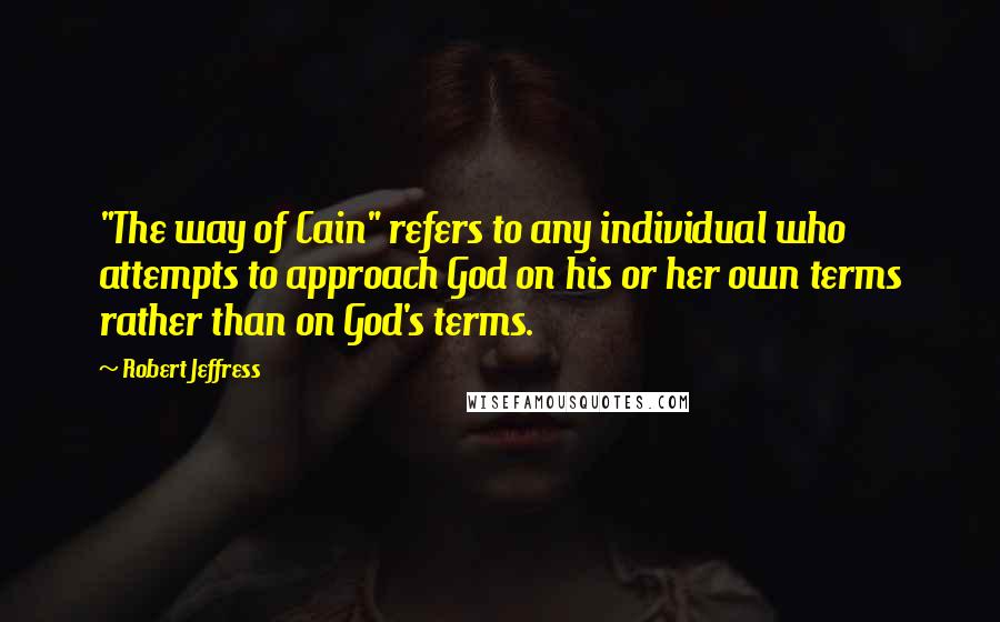 Robert Jeffress Quotes: "The way of Cain" refers to any individual who attempts to approach God on his or her own terms rather than on God's terms.