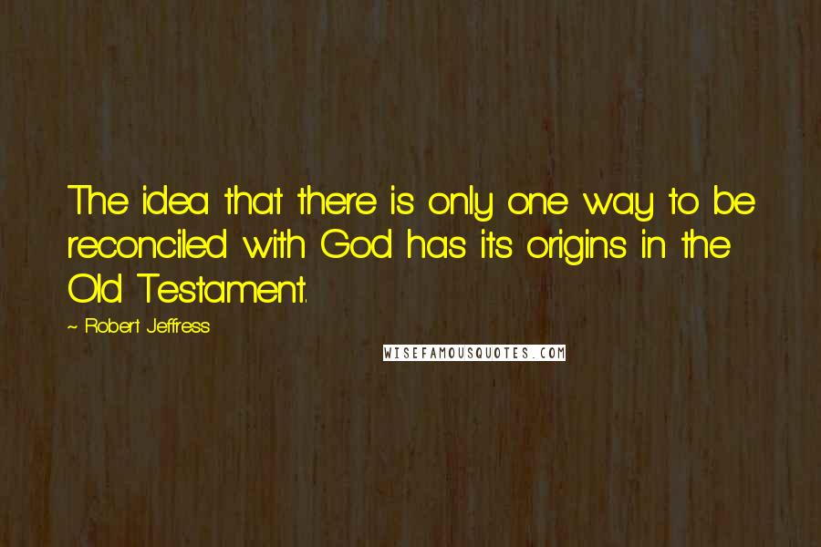 Robert Jeffress Quotes: The idea that there is only one way to be reconciled with God has its origins in the Old Testament.