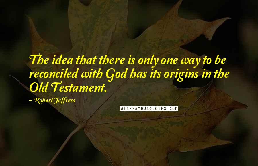 Robert Jeffress Quotes: The idea that there is only one way to be reconciled with God has its origins in the Old Testament.