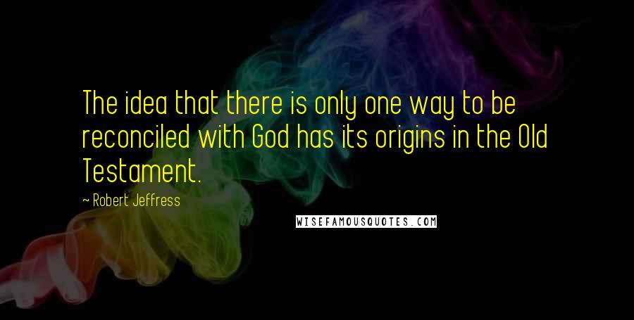 Robert Jeffress Quotes: The idea that there is only one way to be reconciled with God has its origins in the Old Testament.