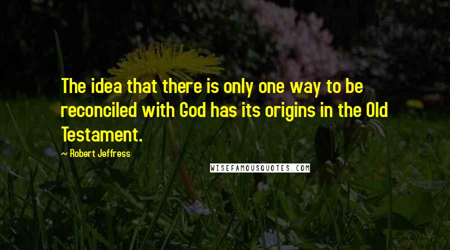 Robert Jeffress Quotes: The idea that there is only one way to be reconciled with God has its origins in the Old Testament.