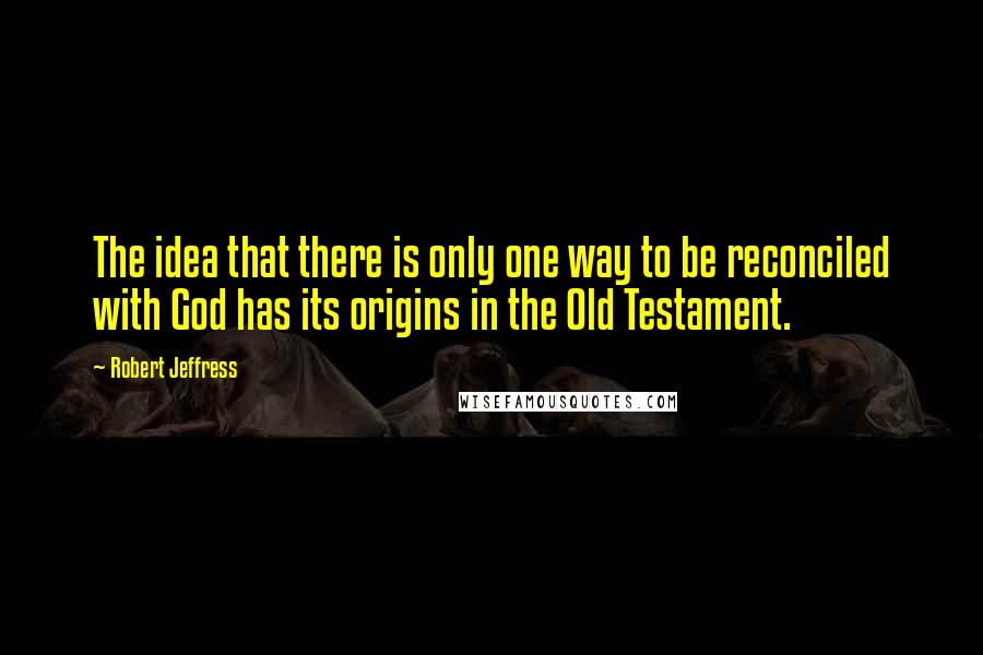 Robert Jeffress Quotes: The idea that there is only one way to be reconciled with God has its origins in the Old Testament.