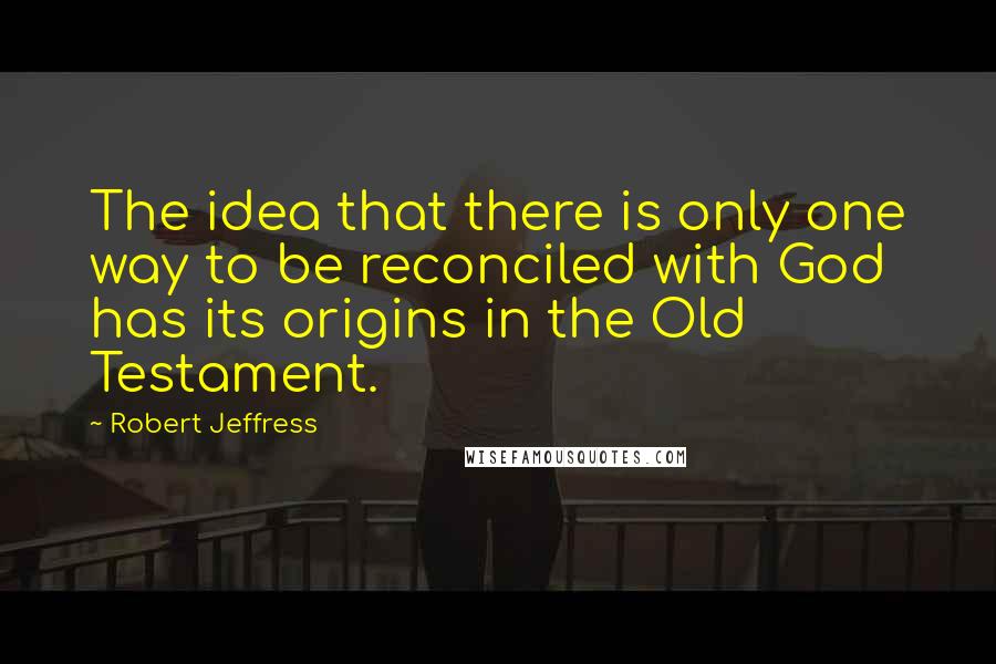 Robert Jeffress Quotes: The idea that there is only one way to be reconciled with God has its origins in the Old Testament.