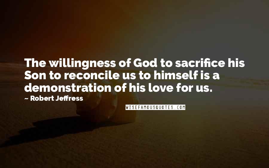 Robert Jeffress Quotes: The willingness of God to sacrifice his Son to reconcile us to himself is a demonstration of his love for us.