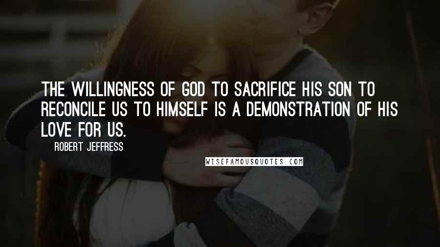 Robert Jeffress Quotes: The willingness of God to sacrifice his Son to reconcile us to himself is a demonstration of his love for us.