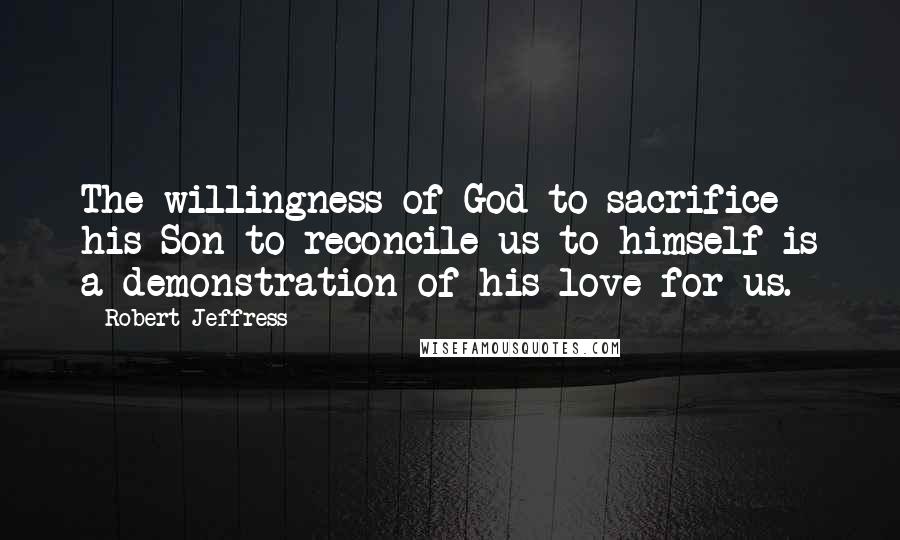 Robert Jeffress Quotes: The willingness of God to sacrifice his Son to reconcile us to himself is a demonstration of his love for us.