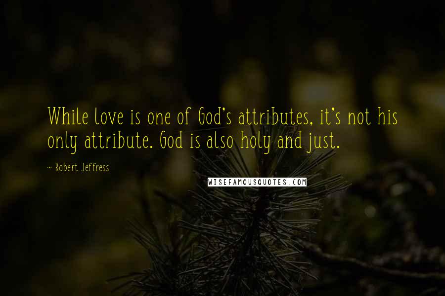 Robert Jeffress Quotes: While love is one of God's attributes, it's not his only attribute. God is also holy and just.