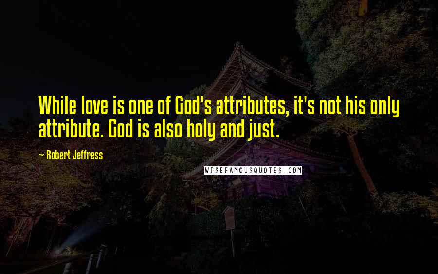 Robert Jeffress Quotes: While love is one of God's attributes, it's not his only attribute. God is also holy and just.