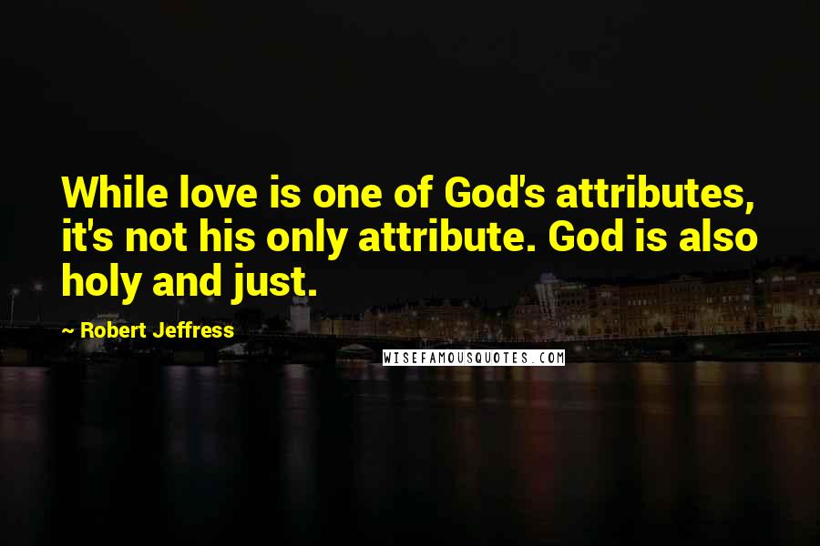 Robert Jeffress Quotes: While love is one of God's attributes, it's not his only attribute. God is also holy and just.