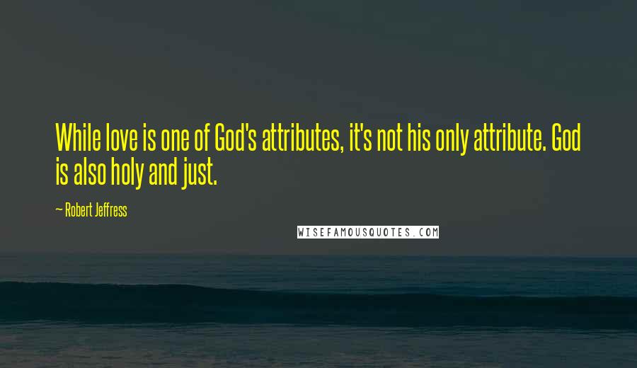 Robert Jeffress Quotes: While love is one of God's attributes, it's not his only attribute. God is also holy and just.