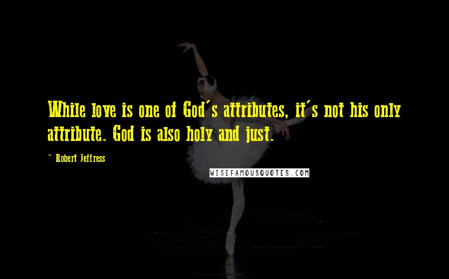 Robert Jeffress Quotes: While love is one of God's attributes, it's not his only attribute. God is also holy and just.