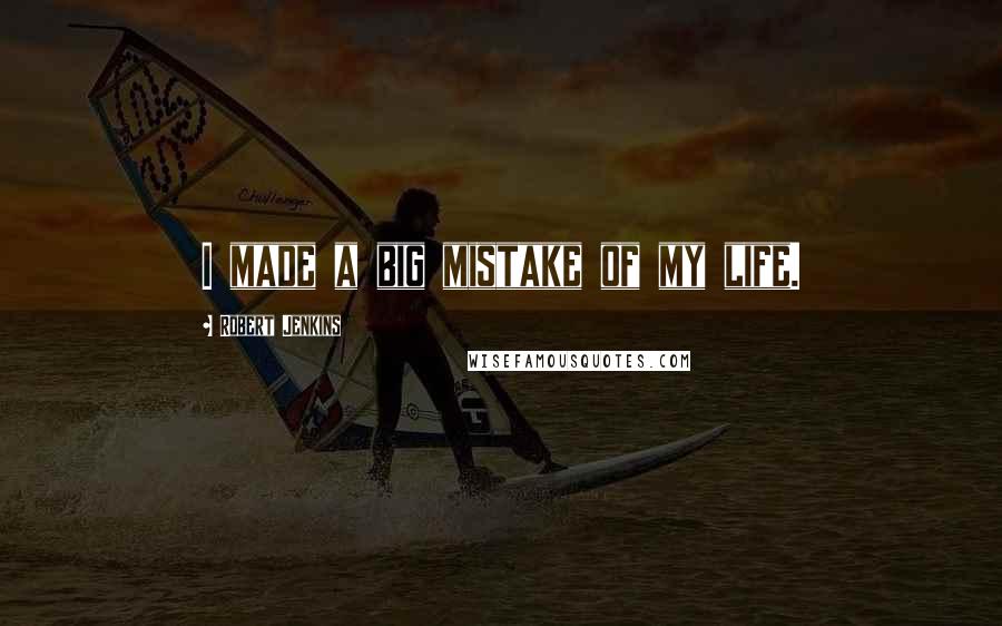 Robert Jenkins Quotes: I made a big mistake of my life.