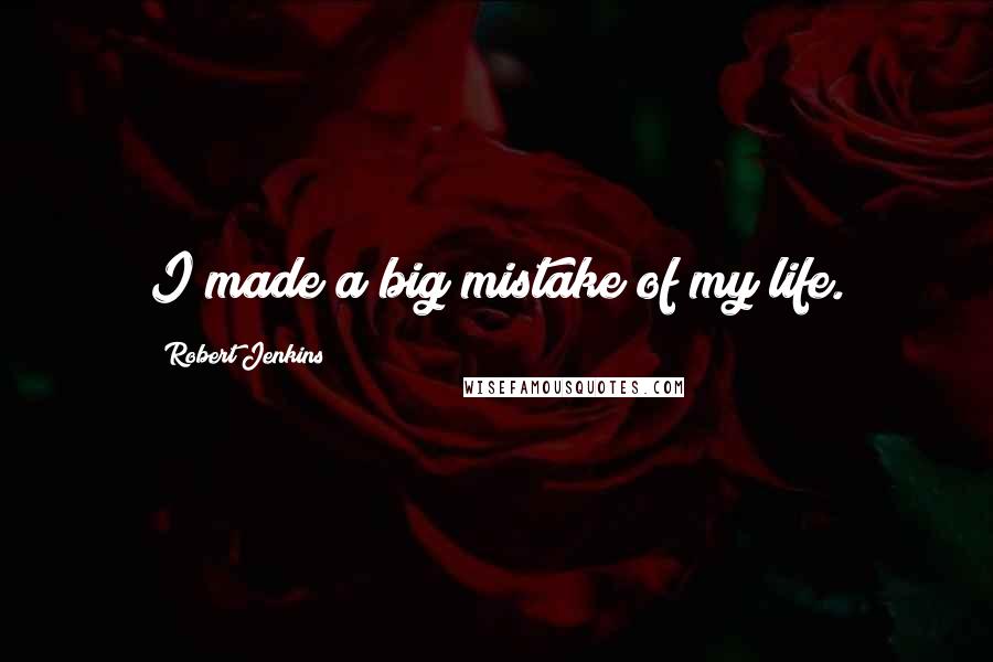 Robert Jenkins Quotes: I made a big mistake of my life.