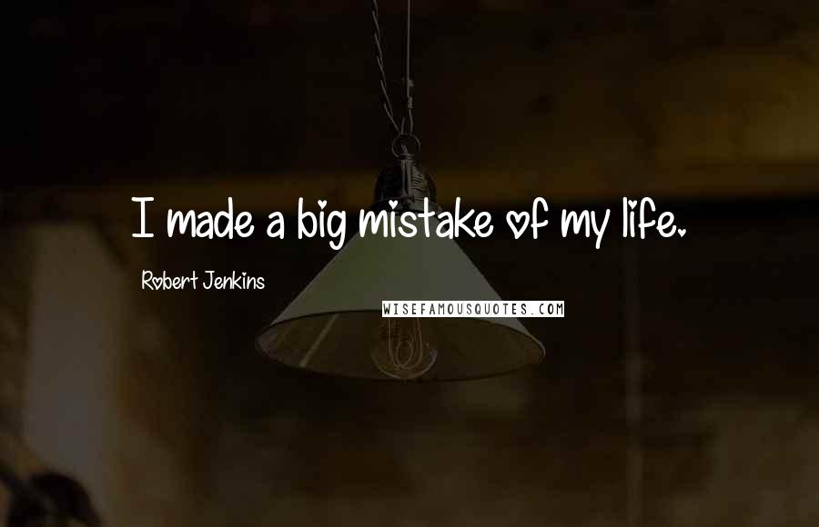 Robert Jenkins Quotes: I made a big mistake of my life.