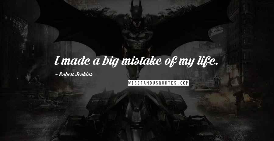 Robert Jenkins Quotes: I made a big mistake of my life.