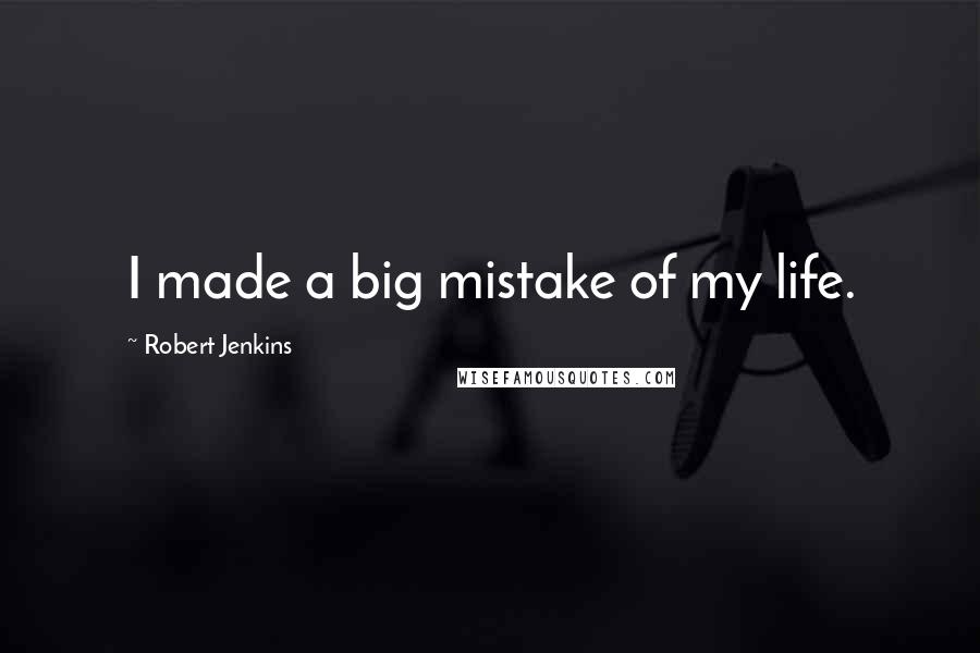 Robert Jenkins Quotes: I made a big mistake of my life.