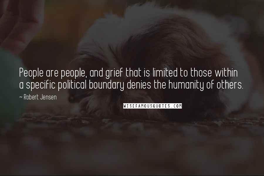 Robert Jensen Quotes: People are people, and grief that is limited to those within a specific political boundary denies the humanity of others.