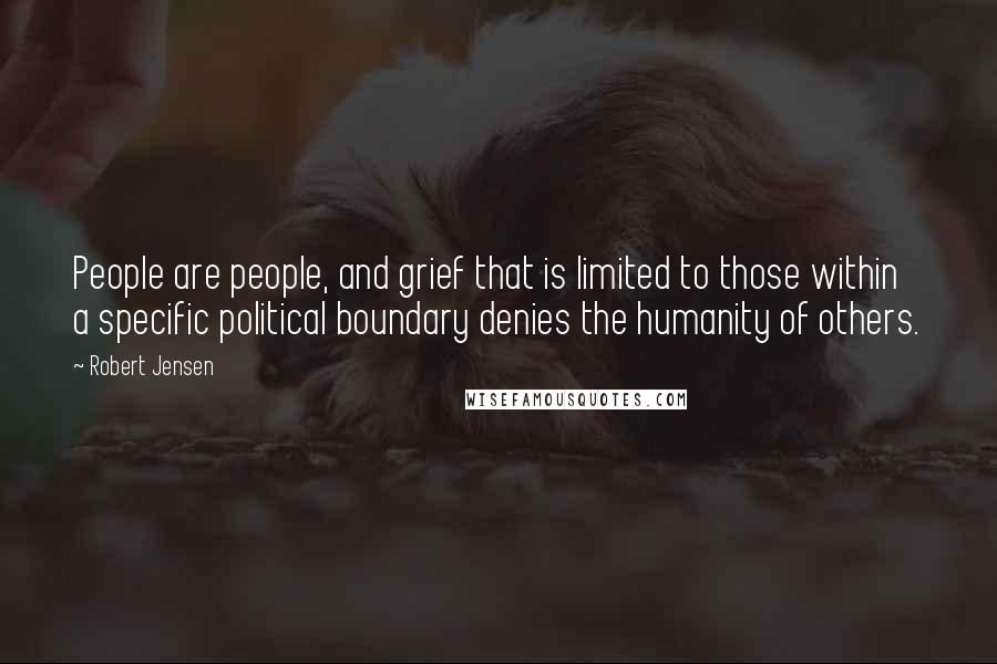 Robert Jensen Quotes: People are people, and grief that is limited to those within a specific political boundary denies the humanity of others.