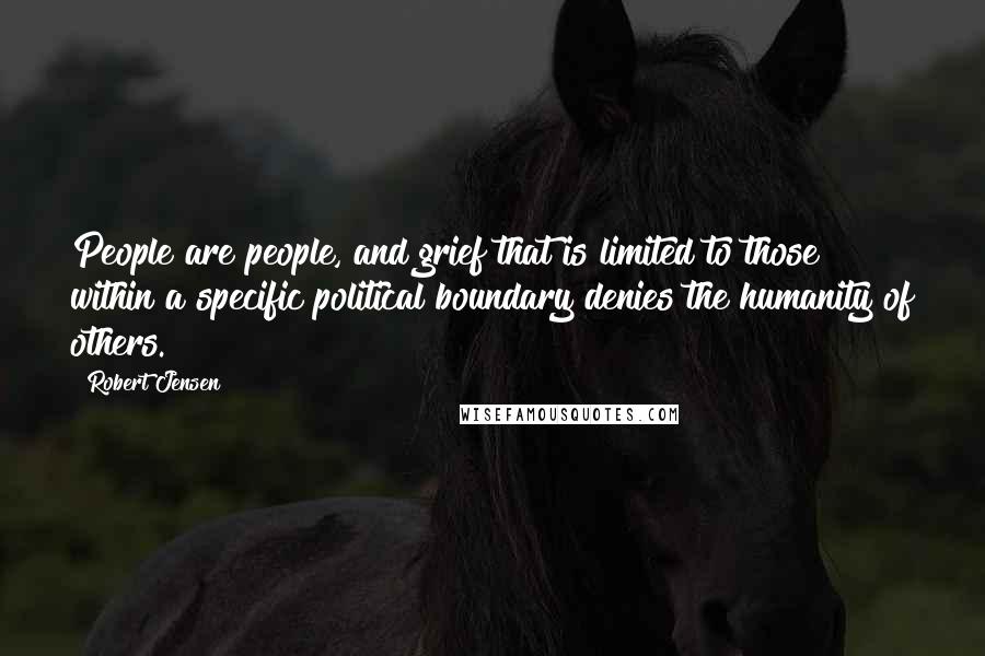 Robert Jensen Quotes: People are people, and grief that is limited to those within a specific political boundary denies the humanity of others.