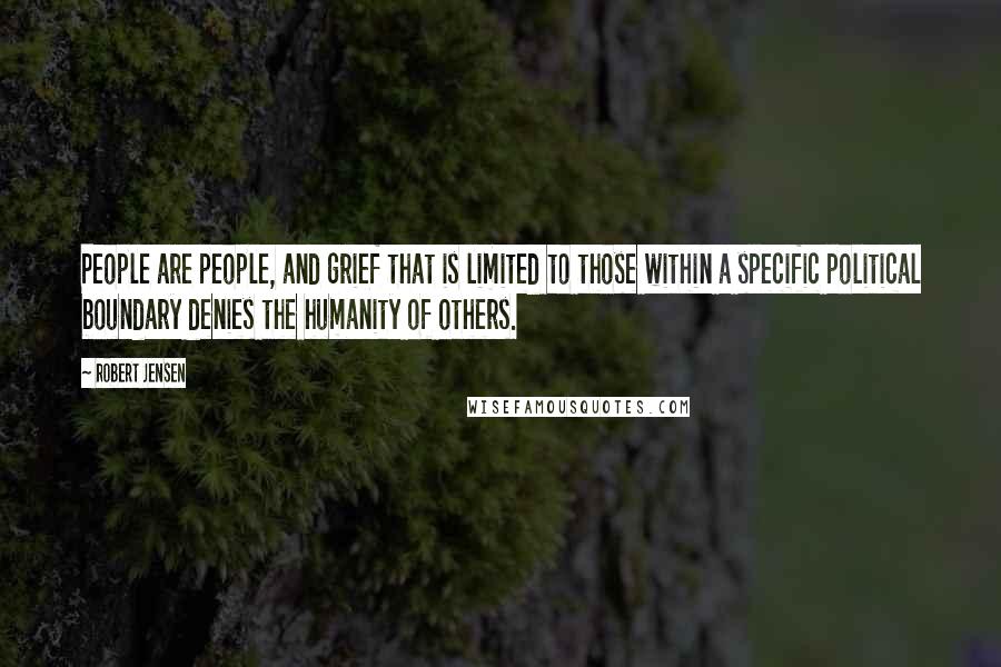 Robert Jensen Quotes: People are people, and grief that is limited to those within a specific political boundary denies the humanity of others.