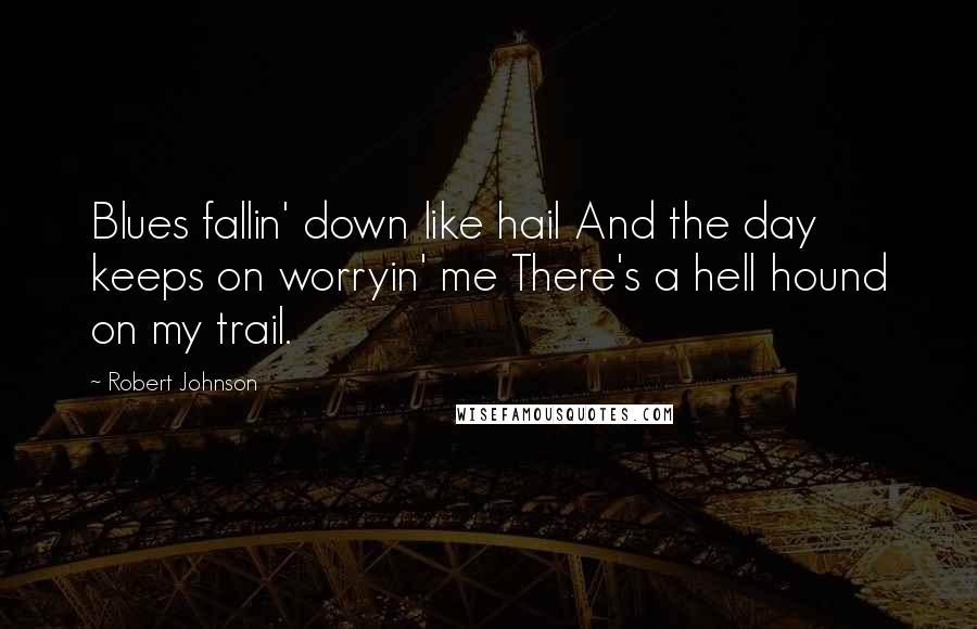 Robert Johnson Quotes: Blues fallin' down like hail And the day keeps on worryin' me There's a hell hound on my trail.