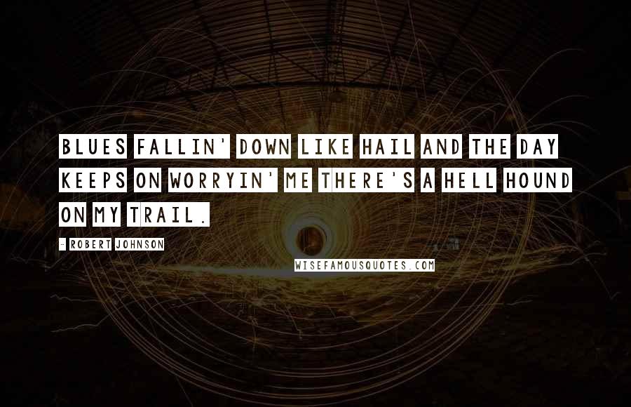 Robert Johnson Quotes: Blues fallin' down like hail And the day keeps on worryin' me There's a hell hound on my trail.