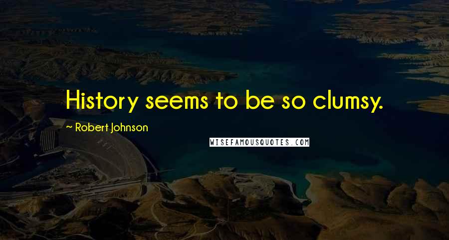 Robert Johnson Quotes: History seems to be so clumsy.