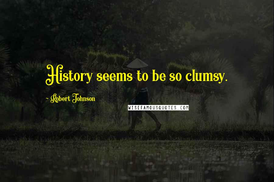 Robert Johnson Quotes: History seems to be so clumsy.