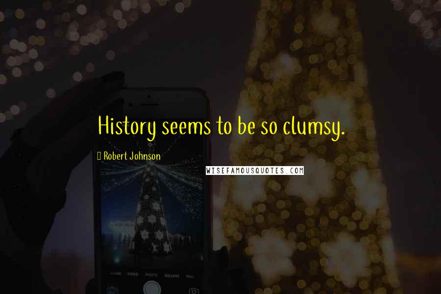 Robert Johnson Quotes: History seems to be so clumsy.