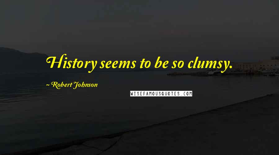 Robert Johnson Quotes: History seems to be so clumsy.