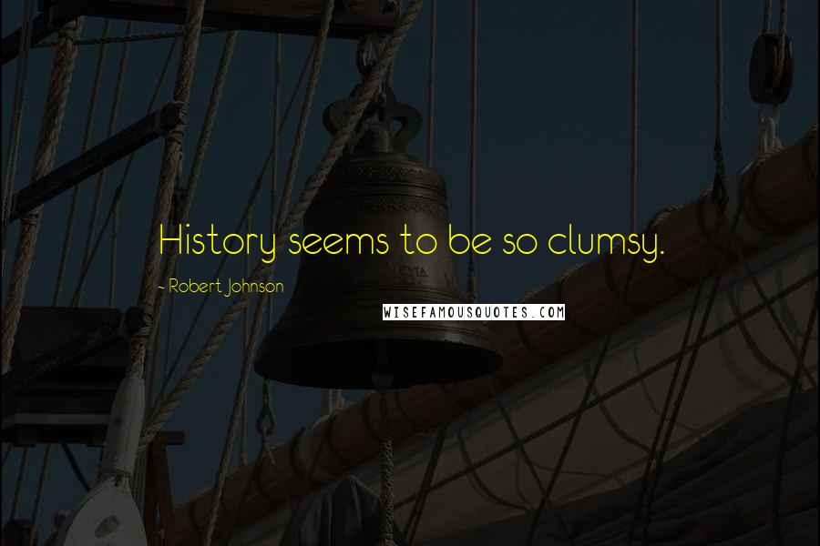 Robert Johnson Quotes: History seems to be so clumsy.