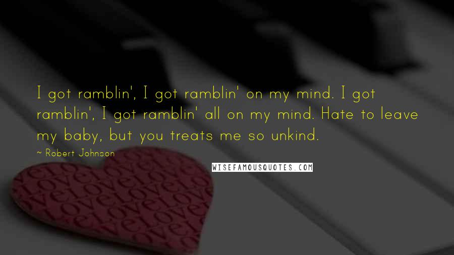 Robert Johnson Quotes: I got ramblin', I got ramblin' on my mind. I got ramblin', I got ramblin' all on my mind. Hate to leave my baby, but you treats me so unkind.