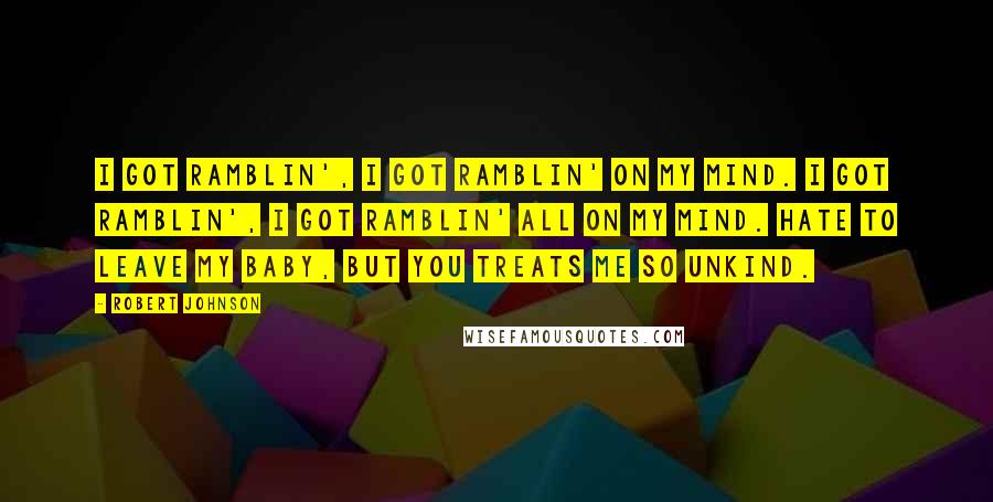 Robert Johnson Quotes: I got ramblin', I got ramblin' on my mind. I got ramblin', I got ramblin' all on my mind. Hate to leave my baby, but you treats me so unkind.