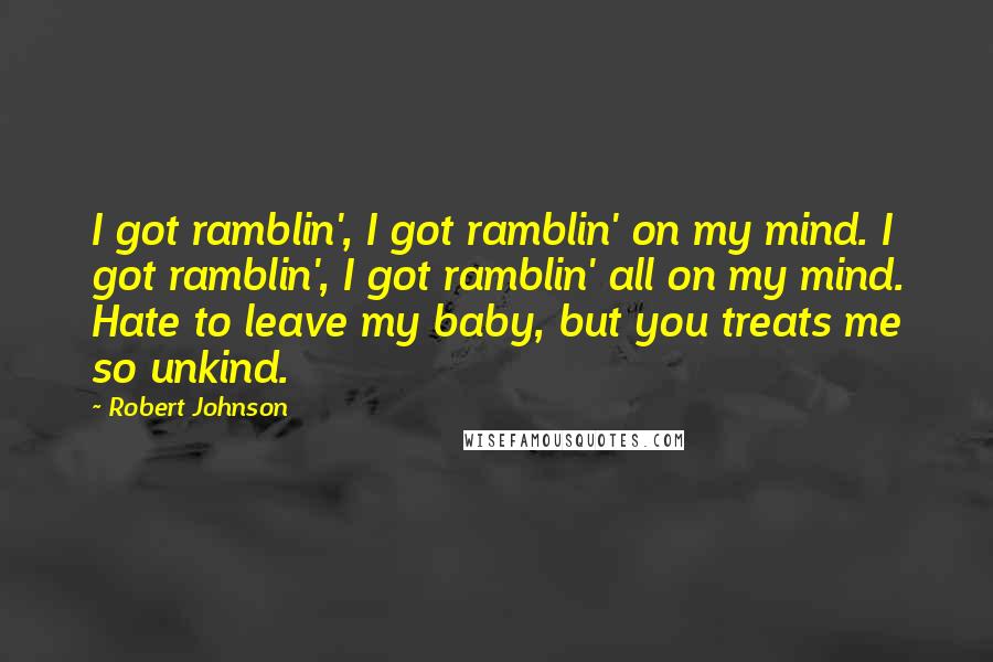 Robert Johnson Quotes: I got ramblin', I got ramblin' on my mind. I got ramblin', I got ramblin' all on my mind. Hate to leave my baby, but you treats me so unkind.