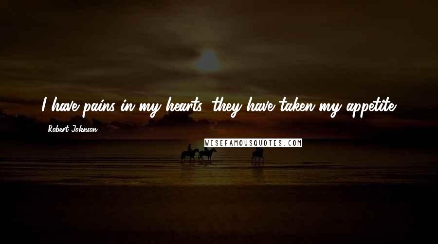 Robert Johnson Quotes: I have pains in my hearts, they have taken my appetite.