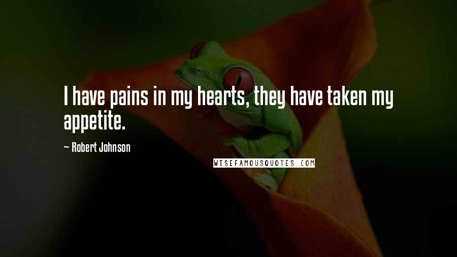 Robert Johnson Quotes: I have pains in my hearts, they have taken my appetite.