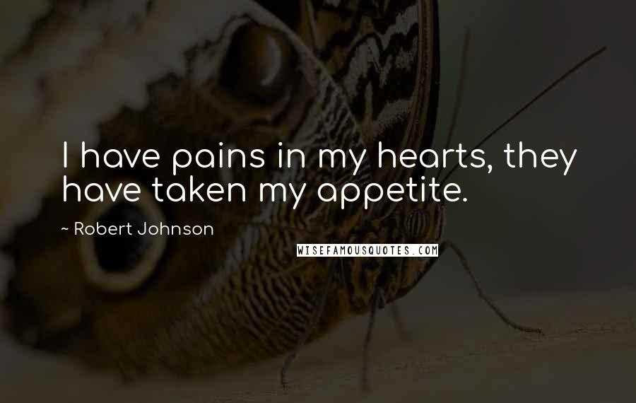Robert Johnson Quotes: I have pains in my hearts, they have taken my appetite.