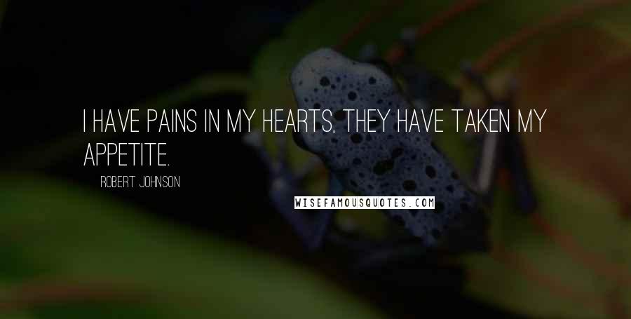 Robert Johnson Quotes: I have pains in my hearts, they have taken my appetite.