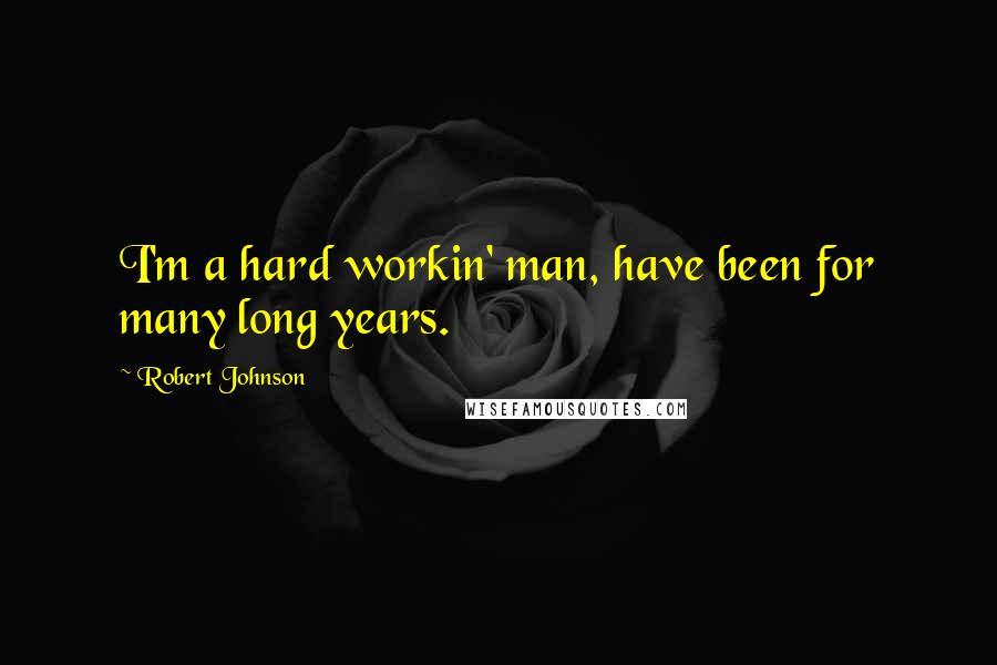 Robert Johnson Quotes: I'm a hard workin' man, have been for many long years.