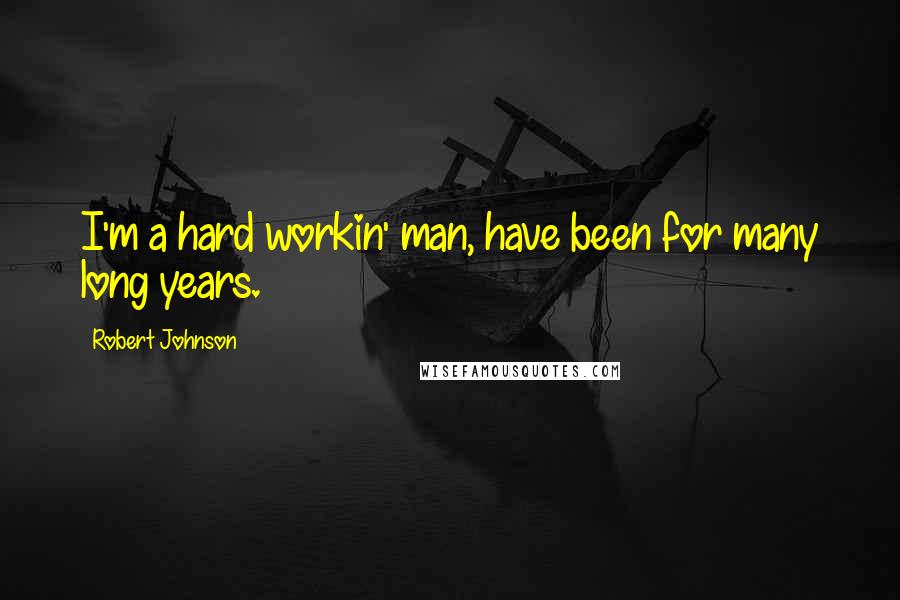 Robert Johnson Quotes: I'm a hard workin' man, have been for many long years.