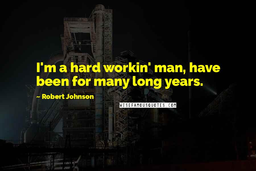 Robert Johnson Quotes: I'm a hard workin' man, have been for many long years.