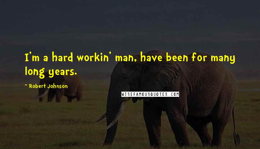 Robert Johnson Quotes: I'm a hard workin' man, have been for many long years.